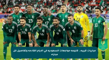 مباريات قريبة.. قائمة مواجهات السعودية في الأيام القادمة وتفاصيل كل مباراة